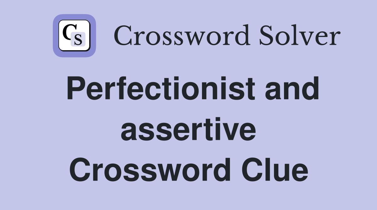 Perfectionist and assertive Crossword Clue