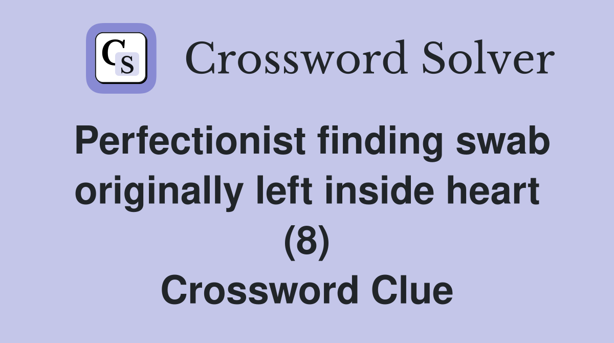Perfectionist finding swab originally left inside heart (8) Crossword Clue
