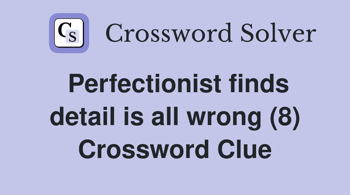 Perfectionist finds detail is all wrong (8) Crossword Clue
