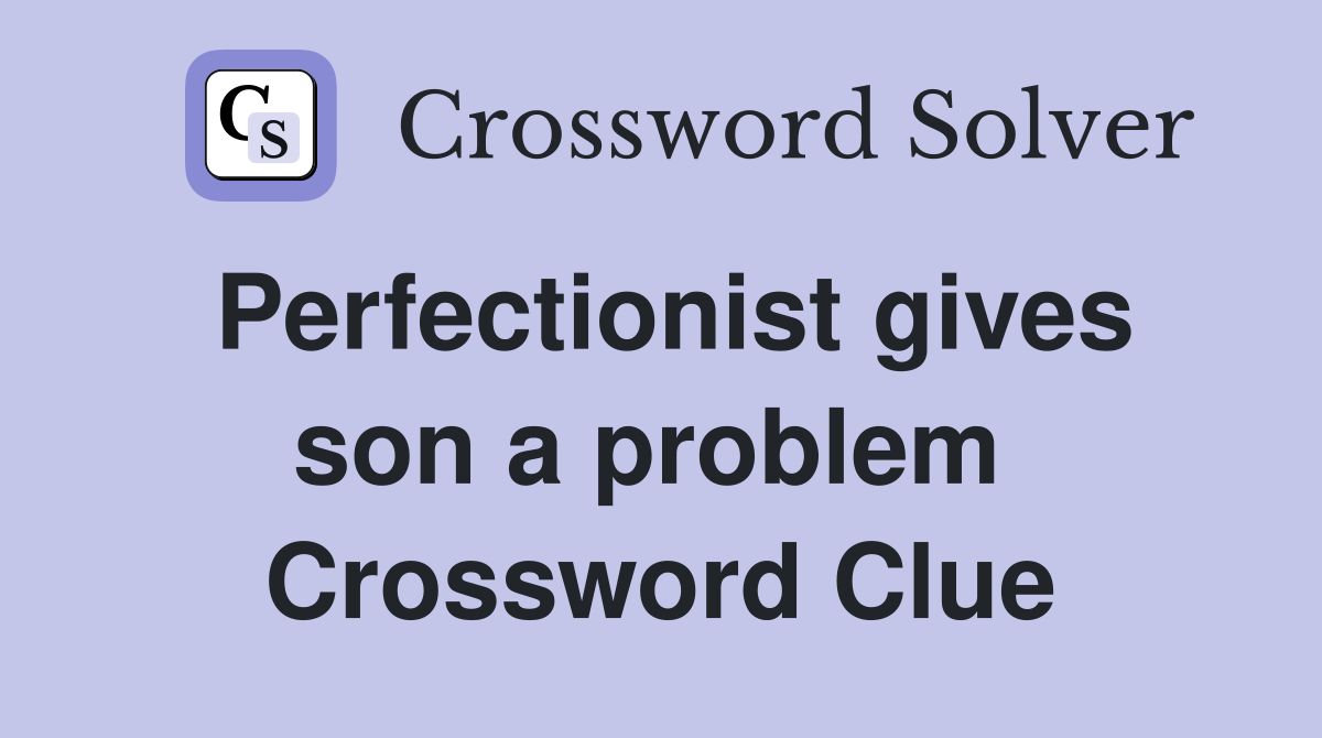 Perfectionist gives son a problem  Crossword Clue