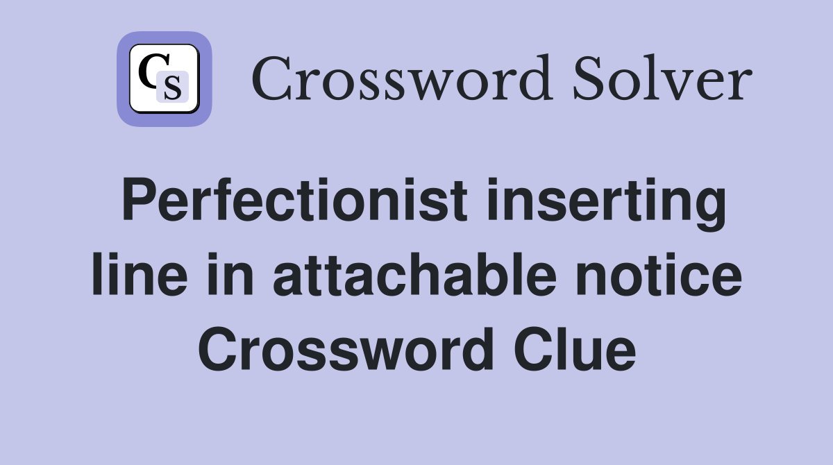Perfectionist inserting line in attachable notice Crossword Clue