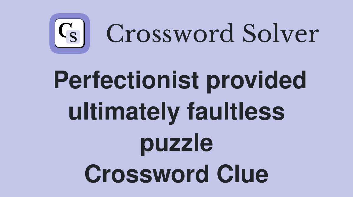 Perfectionist provided ultimately faultless puzzle Crossword Clue