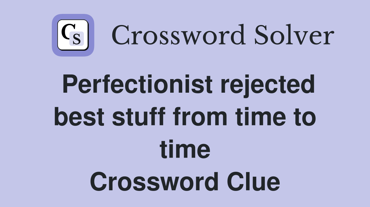 Perfectionist rejected best stuff from time to time Crossword Clue