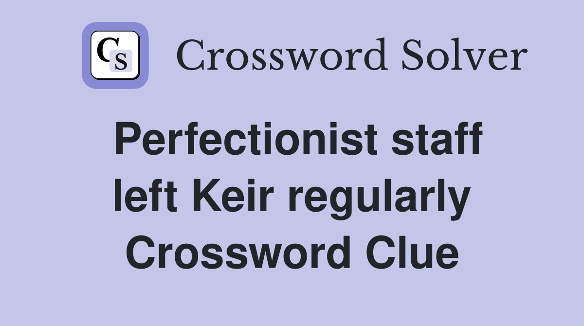 Perfectionist staff left Keir regularly Crossword Clue