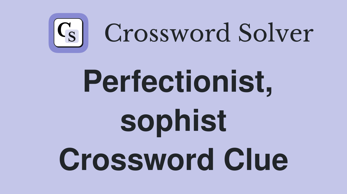Perfectionist, sophist Crossword Clue