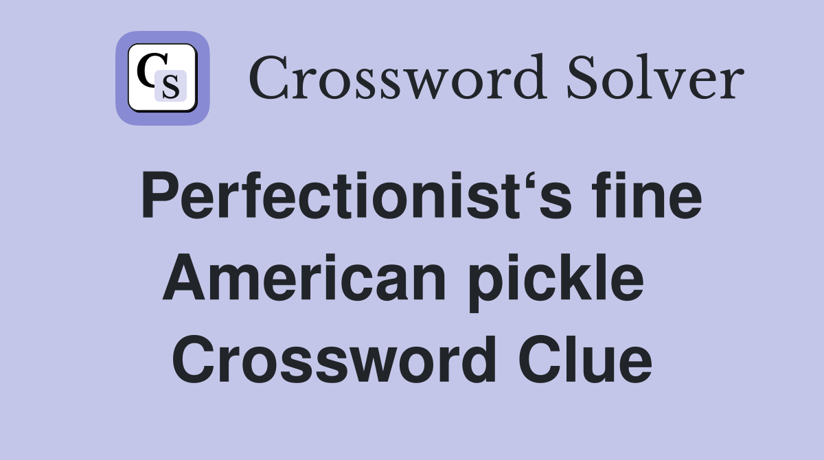 Perfectionist‘s fine American pickle  Crossword Clue