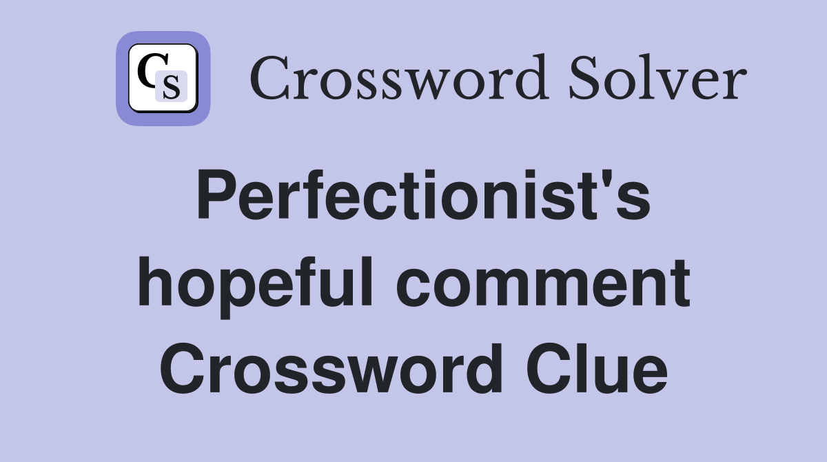 Perfectionist's hopeful comment Crossword Clue