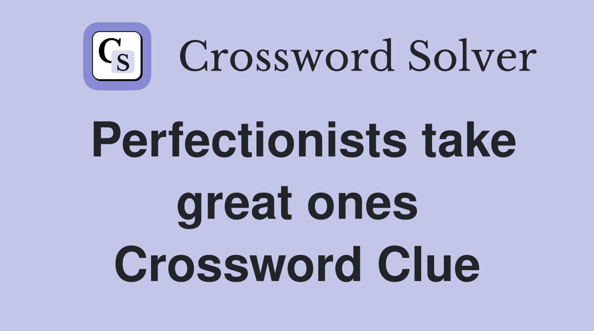 Perfectionists take great ones Crossword Clue