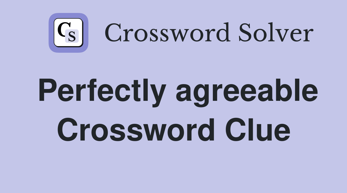 Perfectly agreeable Crossword Clue