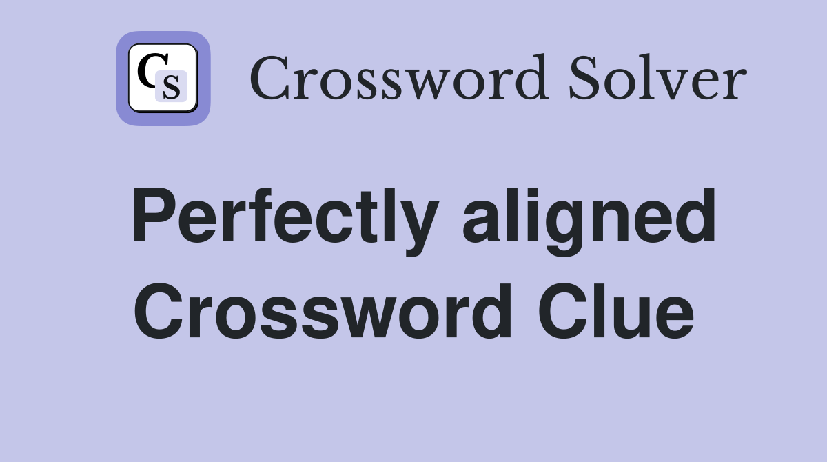 Perfectly aligned Crossword Clue
