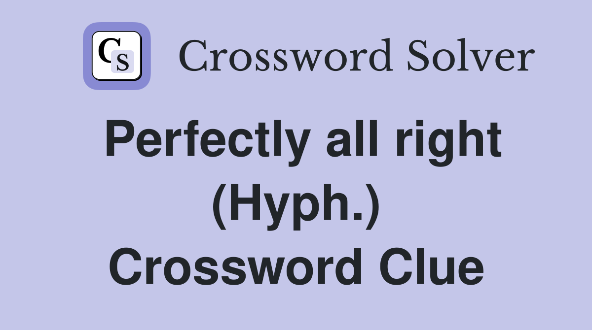 Perfectly all right (Hyph.) Crossword Clue