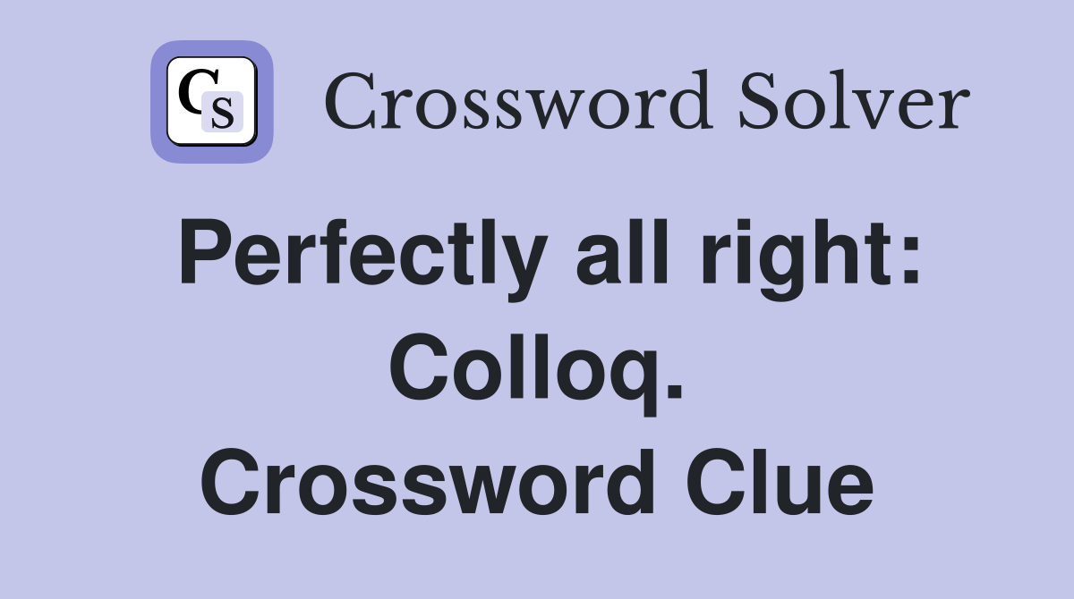 Perfectly all right: Colloq. Crossword Clue
