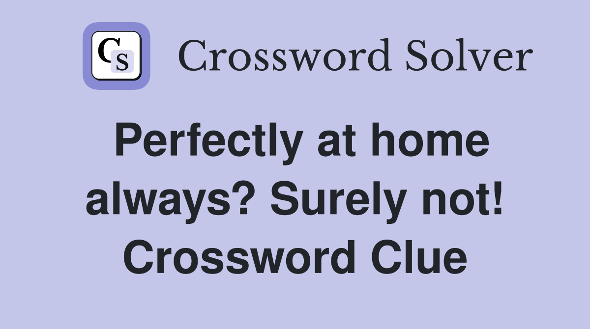 Perfectly at home always? Surely not! Crossword Clue