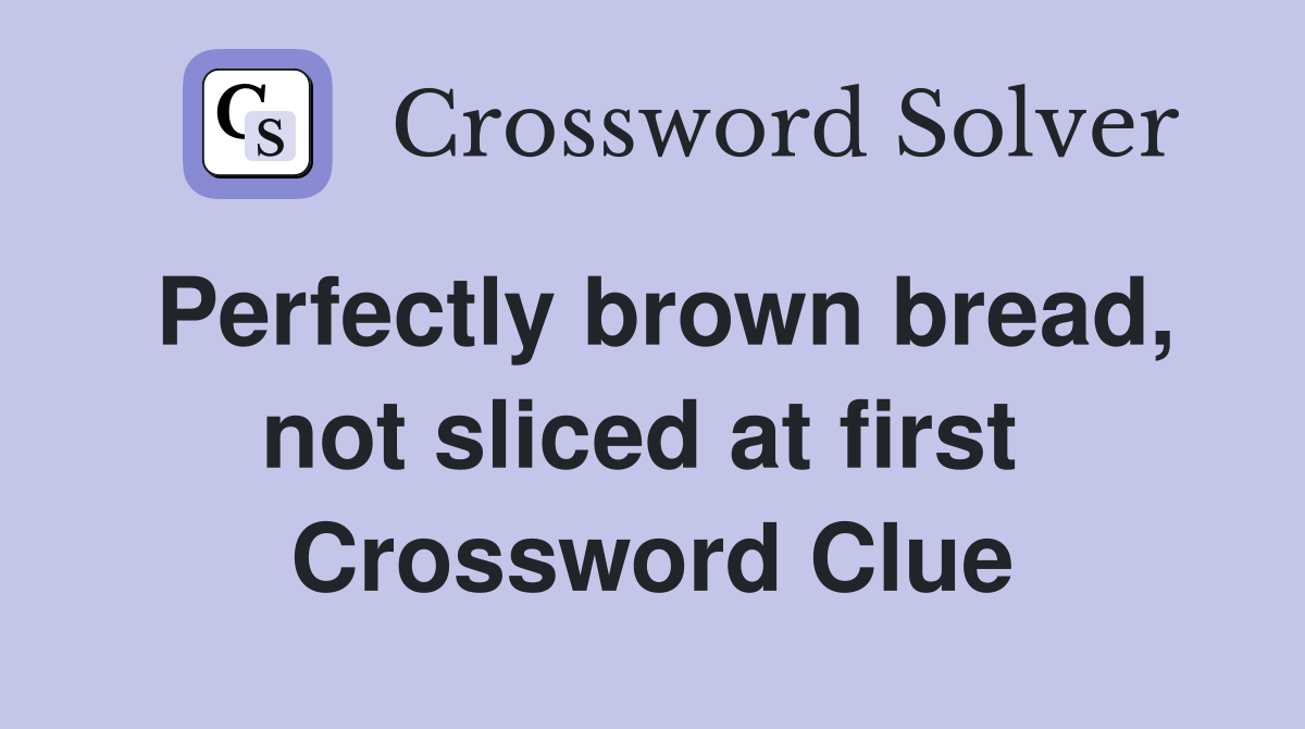 Perfectly brown bread, not sliced at first  Crossword Clue