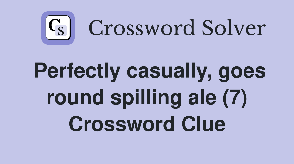 Perfectly casually, goes round spilling ale (7) Crossword Clue