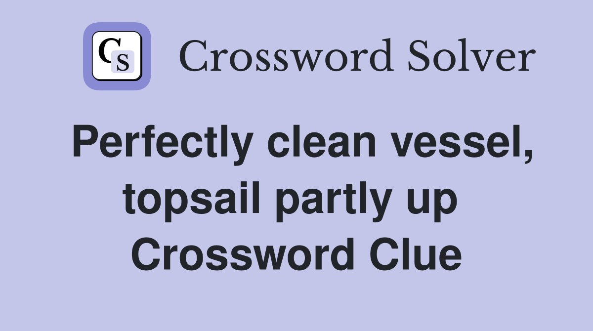 Perfectly clean vessel, topsail partly up  Crossword Clue