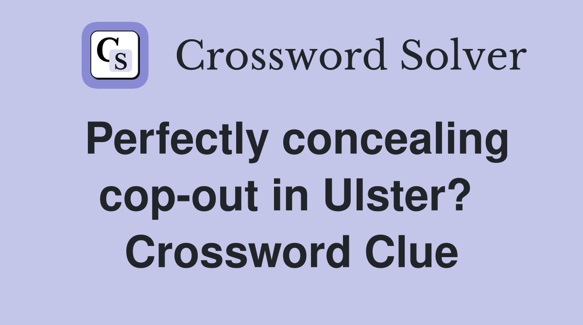 Perfectly concealing cop-out in Ulster?  Crossword Clue