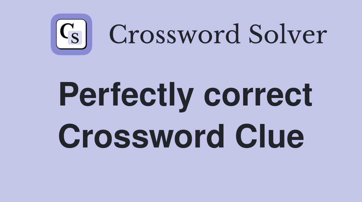 Perfectly correct Crossword Clue