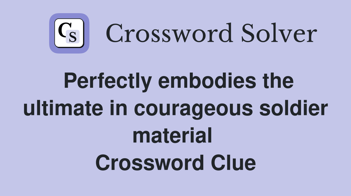 Perfectly embodies the ultimate in courageous soldier material  Crossword Clue