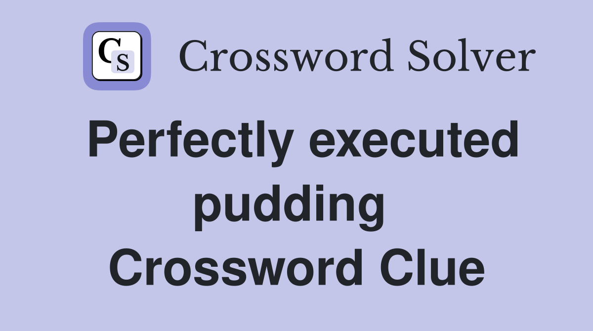 Perfectly executed pudding  Crossword Clue