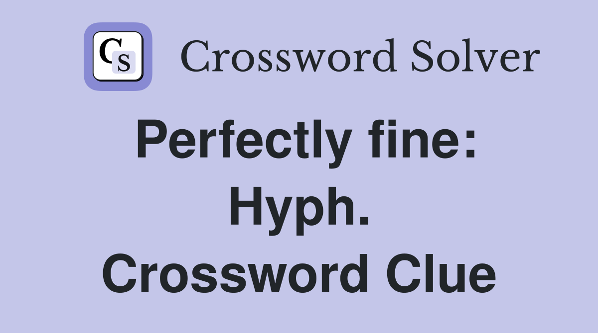 Perfectly fine: Hyph. Crossword Clue