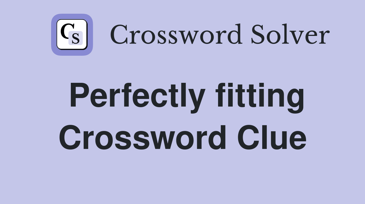 Perfectly fitting Crossword Clue