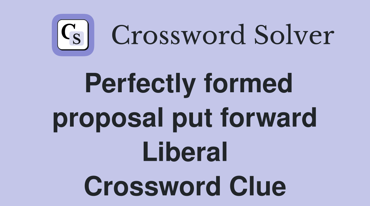 Perfectly formed proposal put forward Liberal Crossword Clue