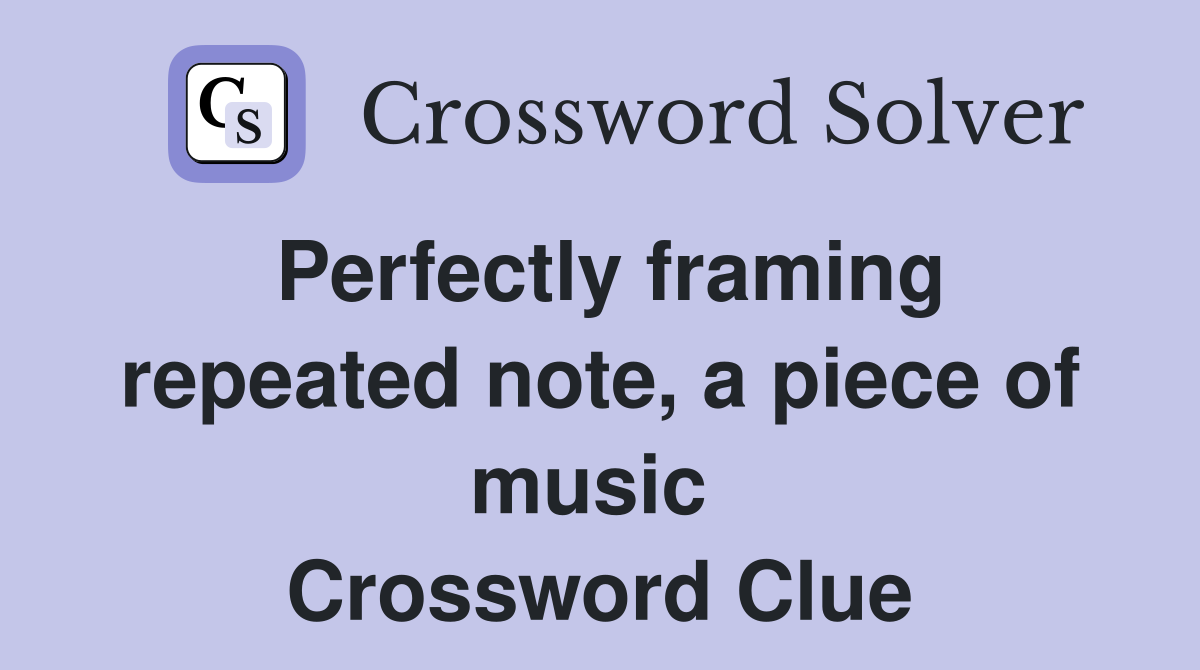 Perfectly framing repeated note, a piece of music  Crossword Clue