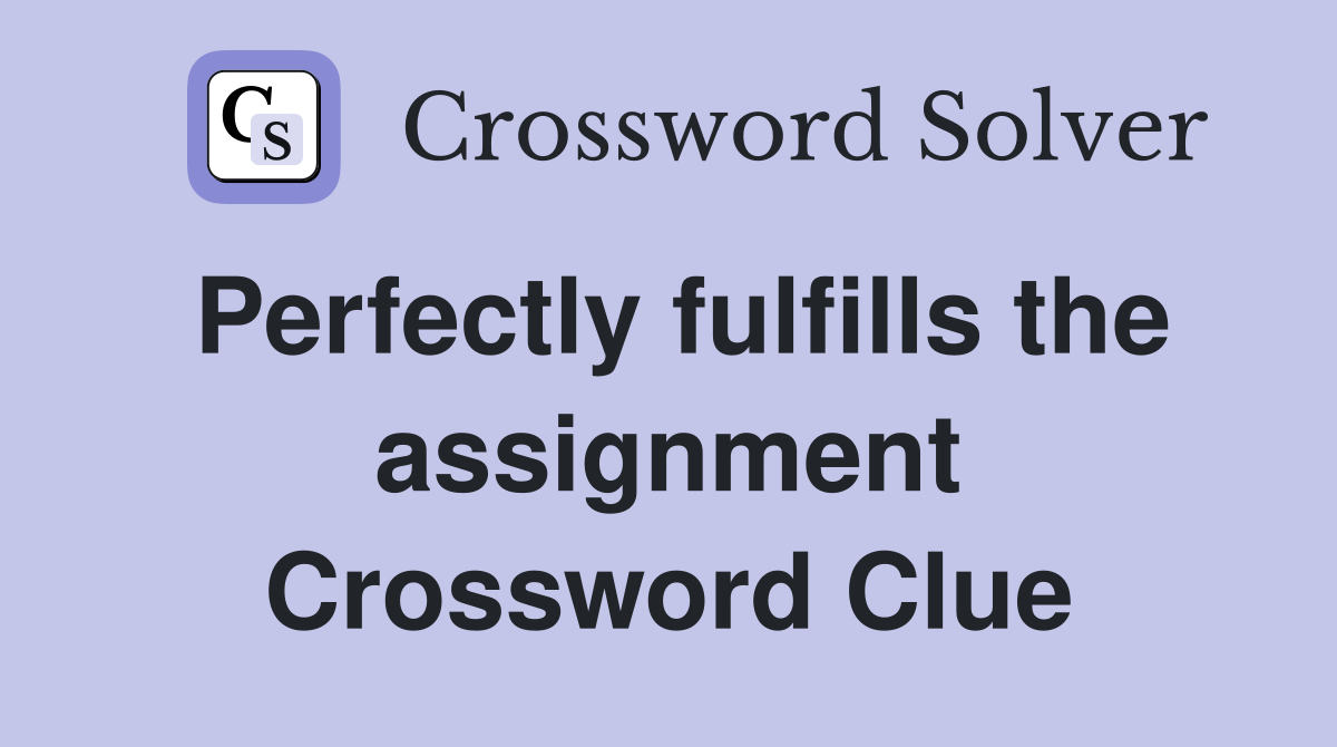 Perfectly fulfills the assignment Crossword Clue Answers Crossword