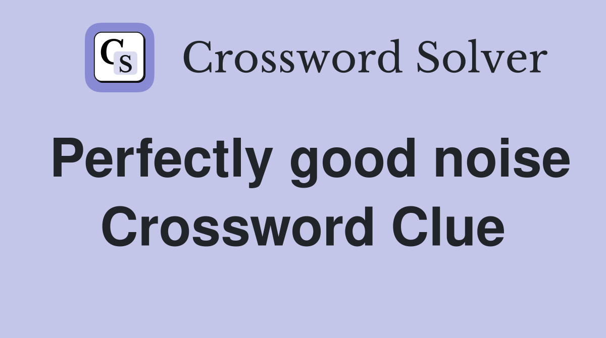 Perfectly good noise Crossword Clue