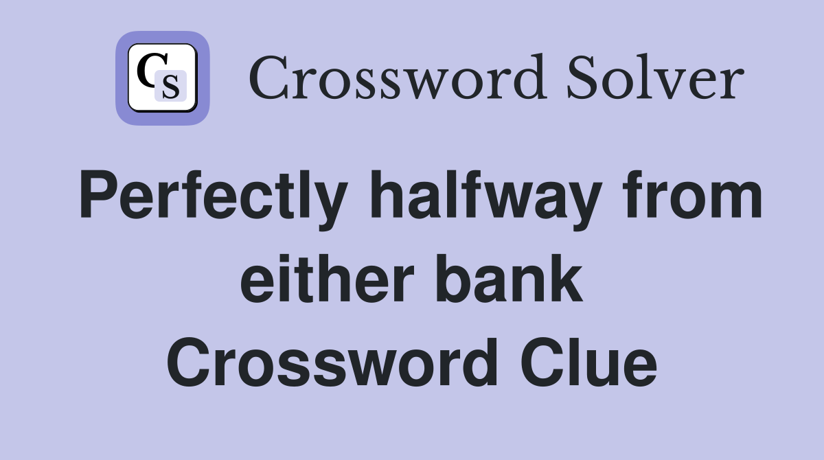 Perfectly halfway from either bank Crossword Clue