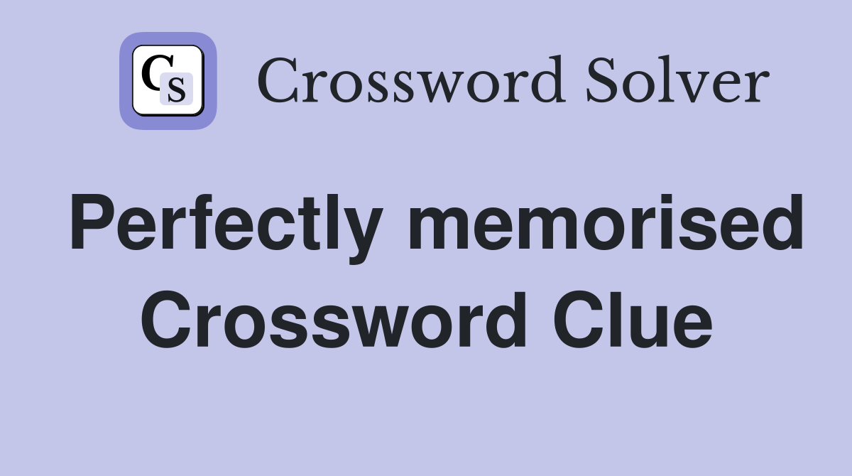 Perfectly memorised Crossword Clue