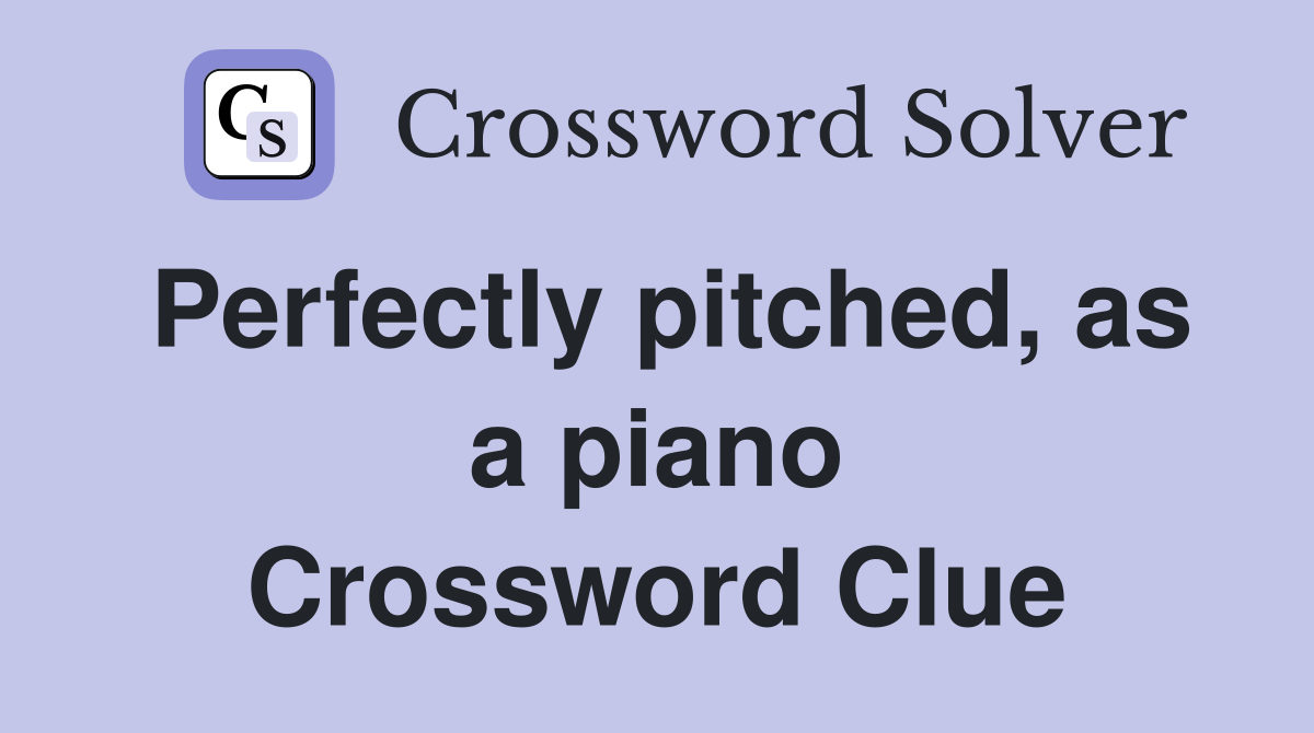 Perfectly pitched, as a piano Crossword Clue