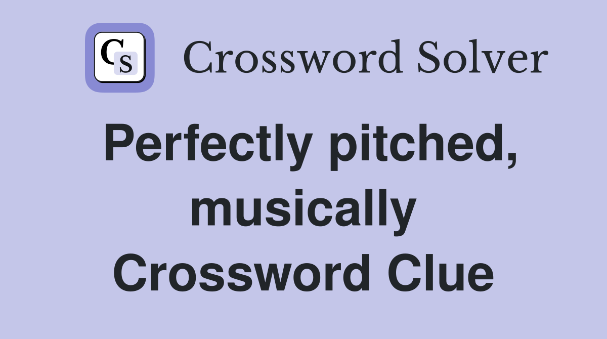 Perfectly pitched, musically Crossword Clue