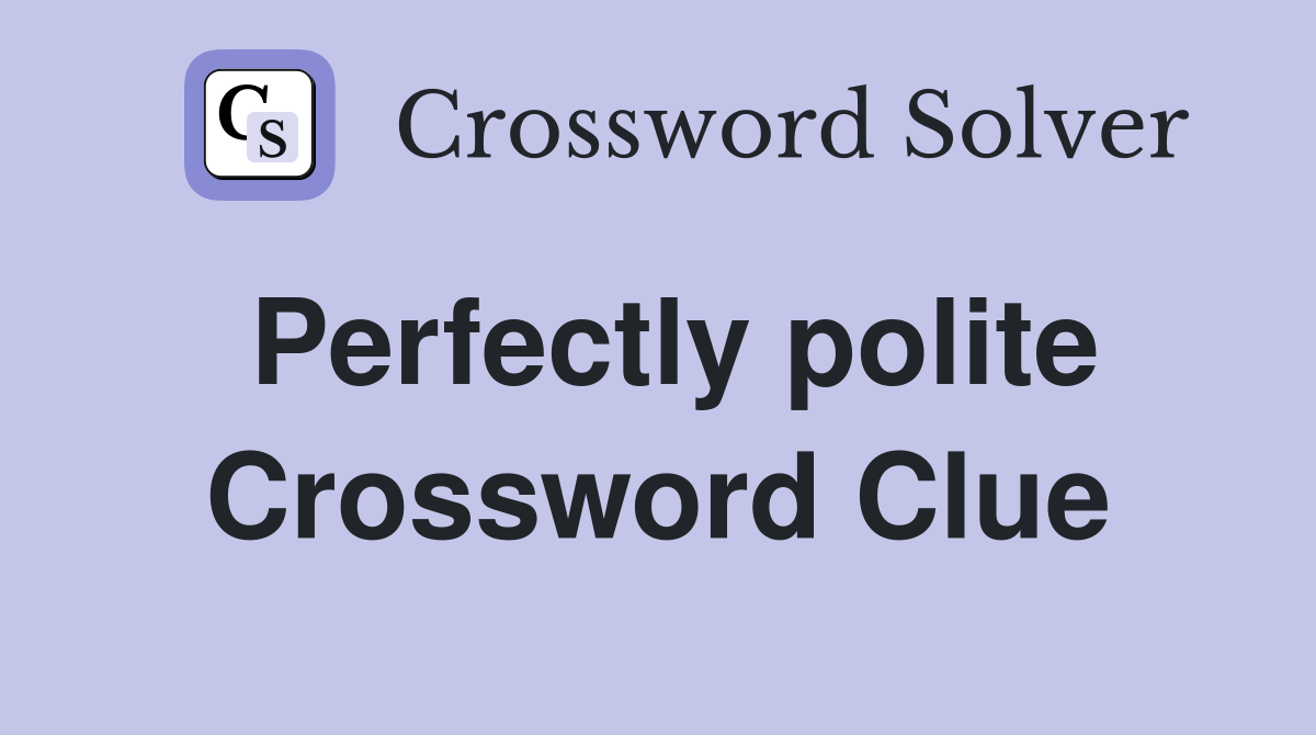 Perfectly polite Crossword Clue