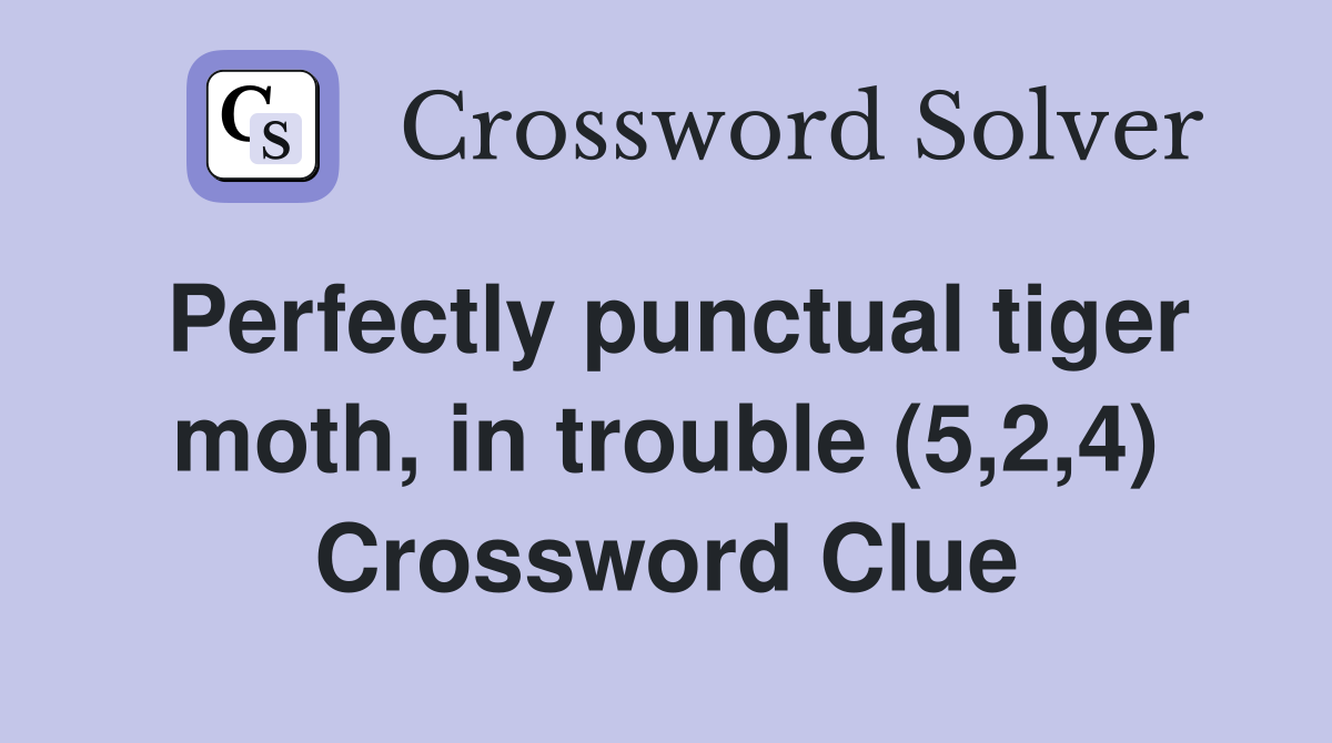Perfectly punctual tiger moth, in trouble (5,2,4) Crossword Clue
