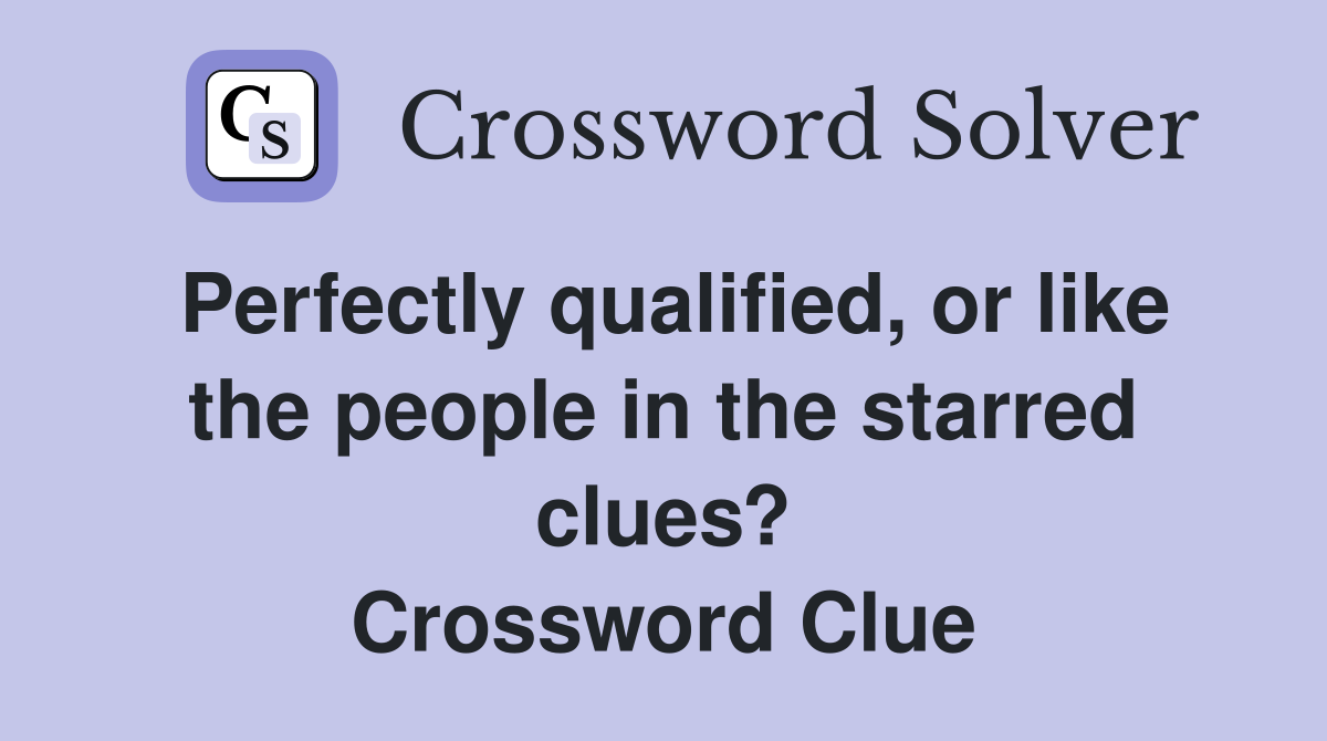 Perfectly qualified, or like the people in the starred clues? Crossword Clue