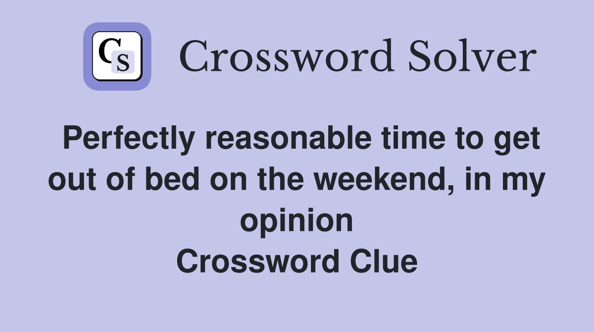 Perfectly reasonable time to get out of bed on the weekend, in my opinion Crossword Clue