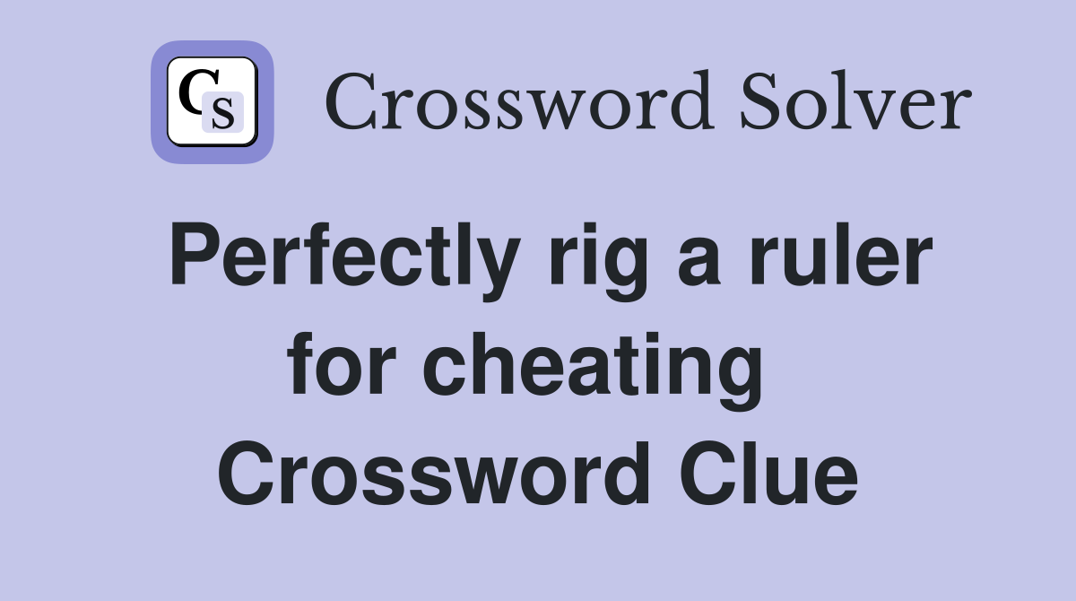 Perfectly rig a ruler for cheating  Crossword Clue