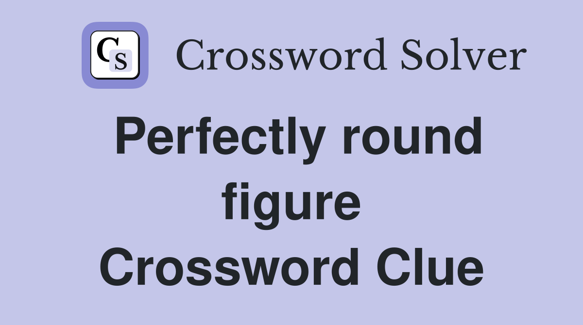 Perfectly round figure Crossword Clue