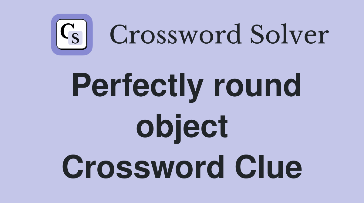 Perfectly round object Crossword Clue