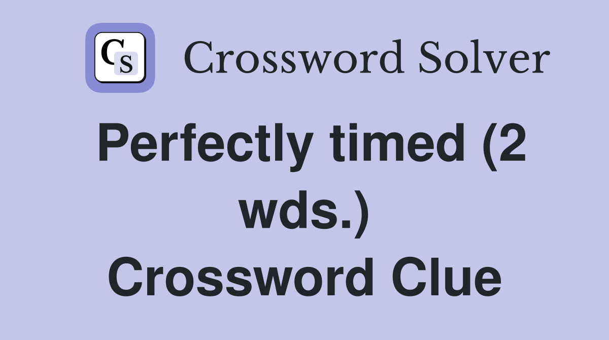 Perfectly timed (2 wds.) Crossword Clue