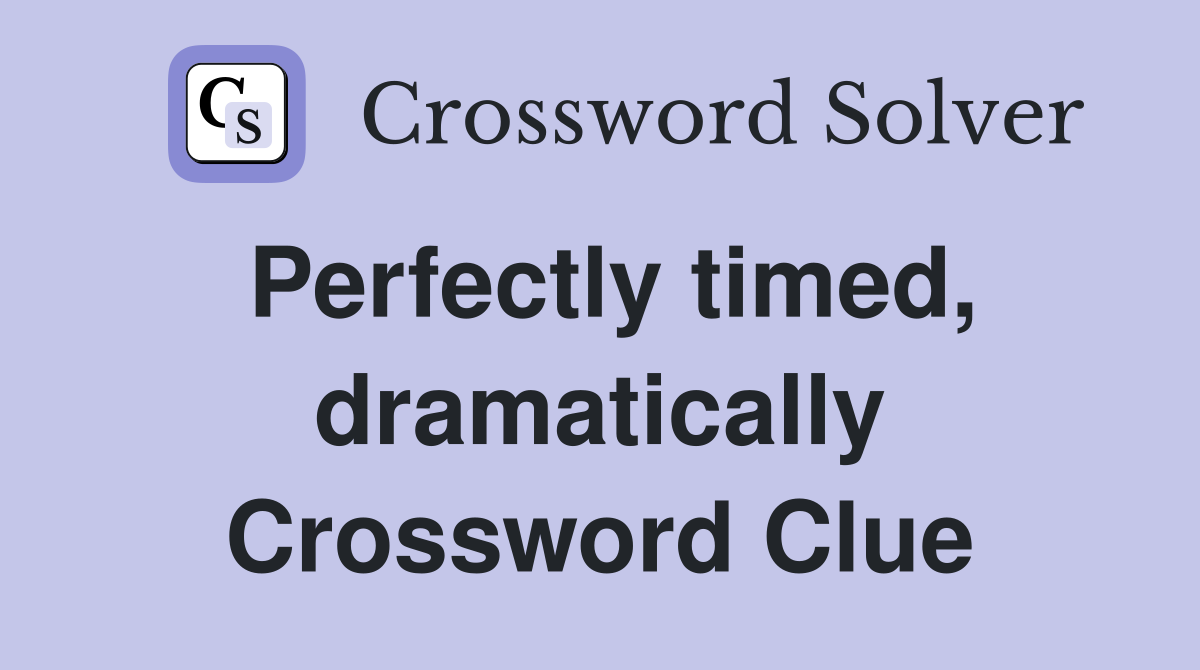 Perfectly timed, dramatically Crossword Clue