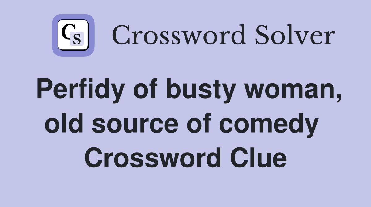 Perfidy of busty woman, old source of comedy  Crossword Clue