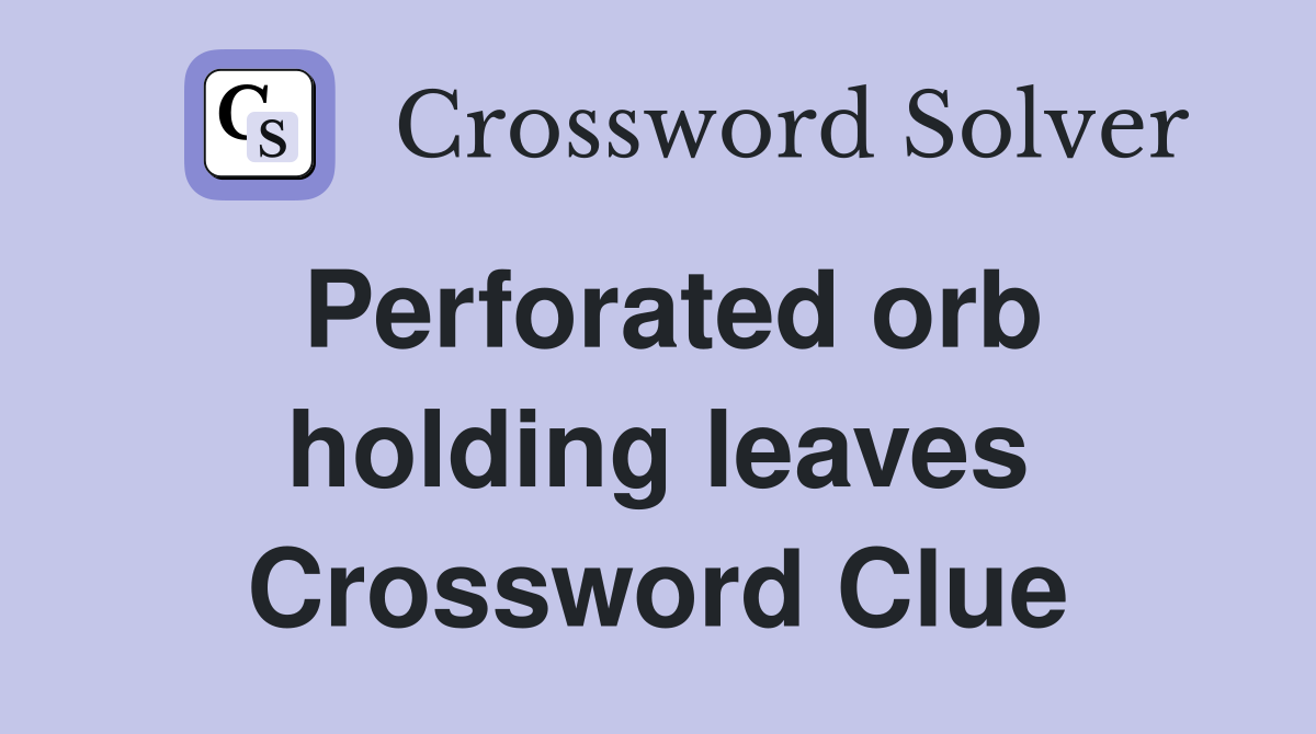 Perforated orb holding leaves Crossword Clue