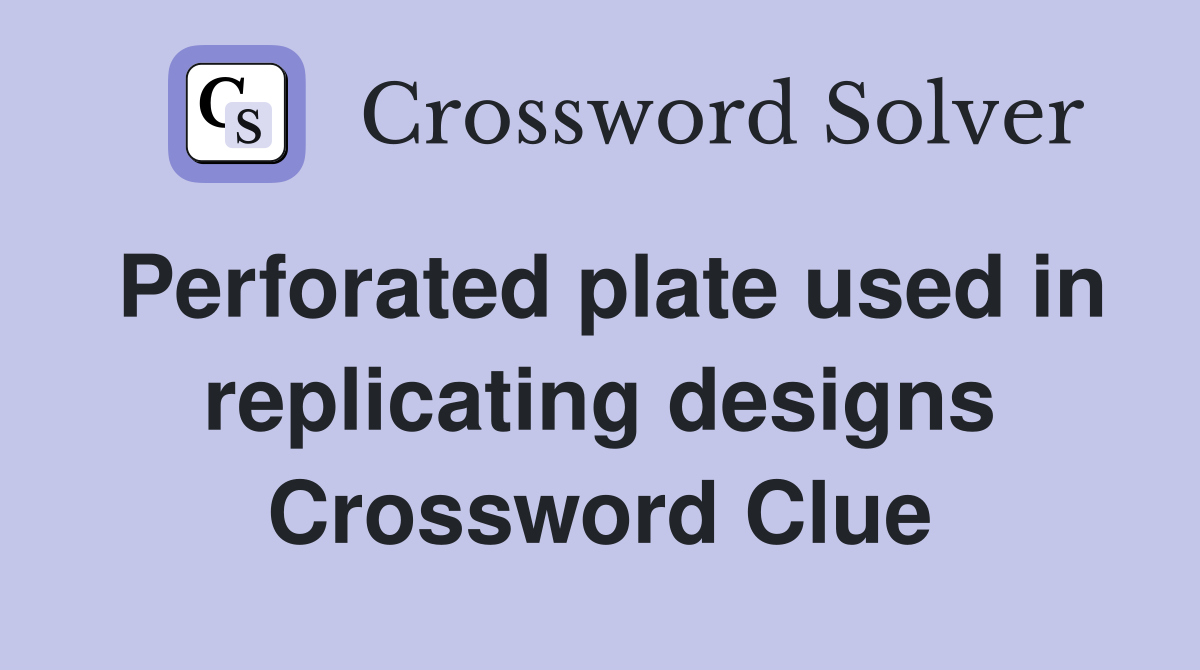 Perforated plate used in replicating designs Crossword Clue