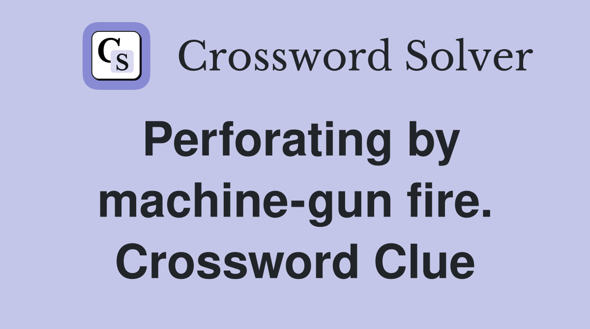 Perforating by machine-gun fire. Crossword Clue