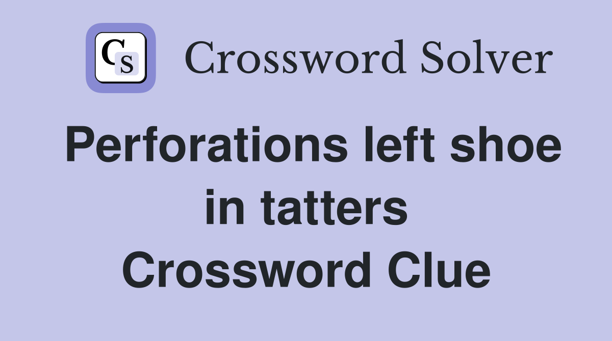 Perforations left shoe in tatters Crossword Clue