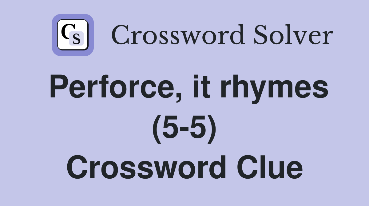Perforce, it rhymes (5-5) Crossword Clue