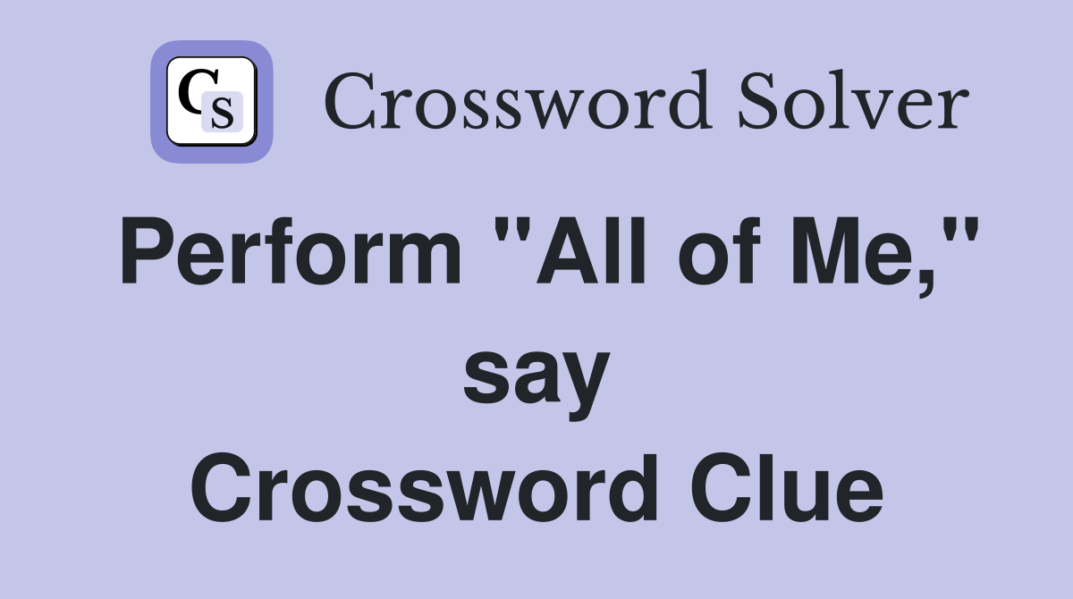 Perform "All of Me," say Crossword Clue